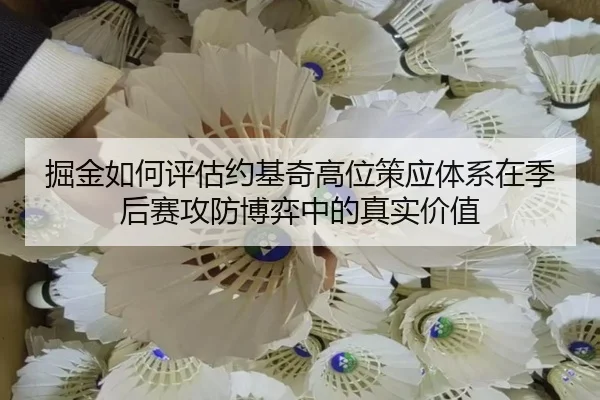 掘金如何评估约基奇高位策应体系在季后赛攻防博弈中的真实价值