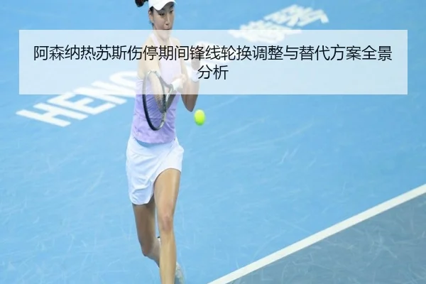 阿森纳热苏斯伤停期间锋线轮换调整与替代方案全景分析