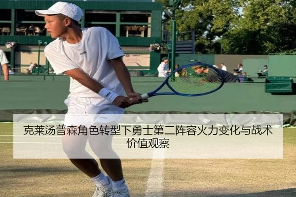 克莱汤普森角色转型下勇士第二阵容火力变化与战术价值观察