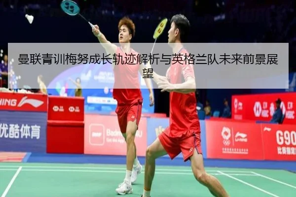 曼联青训梅努成长轨迹解析与英格兰队未来前景展望